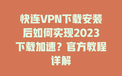 快连VPN下载安装后如何实现2023下载加速？官方教程详解 一
