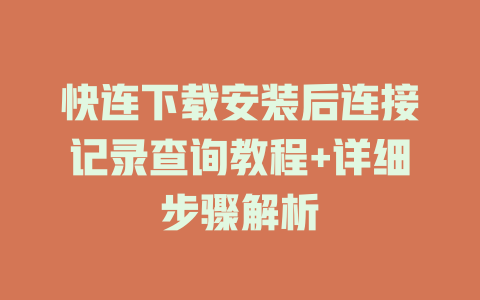 快连下载安装后连接记录查询教程+详细步骤解析 一