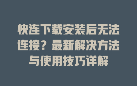 快连下载安装后无法连接？最新解决方法与使用技巧详解 一