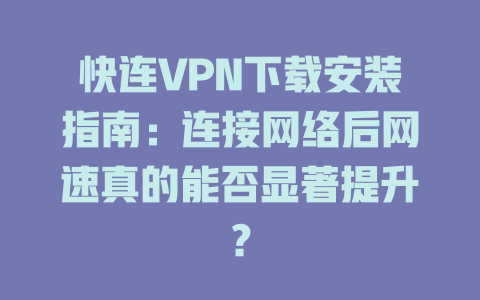 快连VPN下载安装指南：连接网络后网速真的能否显著提升？ 一