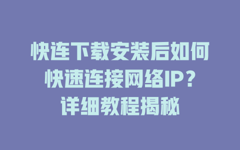 快连下载安装后如何快速连接网络IP？详细教程揭秘 一