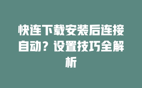 快连下载安装后连接自动？设置技巧全解析 一