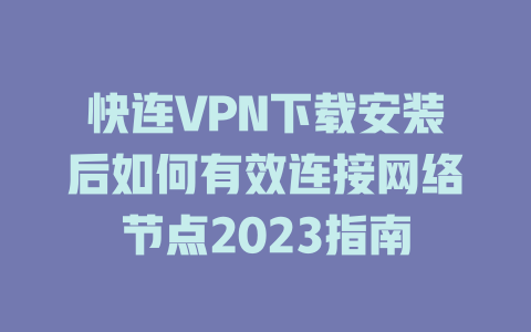 快连VPN下载安装后如何有效连接网络节点2023指南 一