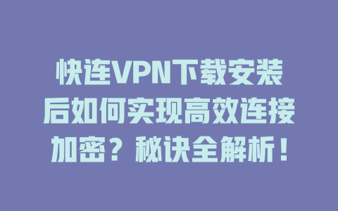 快连VPN下载安装后如何实现高效连接加密？秘诀全解析！ 二