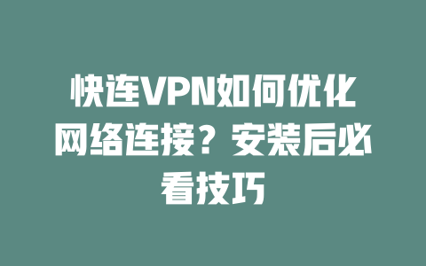 快连VPN如何优化网络连接？安装后必看技巧 一