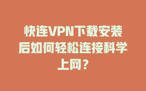 快连VPN下载安装后如何轻松连接科学上网？ 一