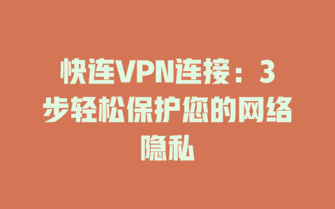快连VPN连接：3步轻松保护您的网络隐私 一