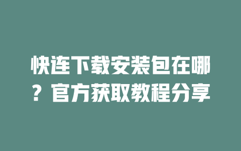 快连下载安装包在哪？官方获取教程分享 一