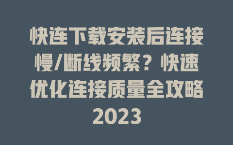 快连下载安装后连接慢/断线频繁？快速优化连接质量全攻略2023 一