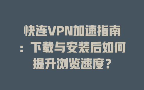 快连VPN加速指南：下载与安装后如何提升浏览速度？ 一