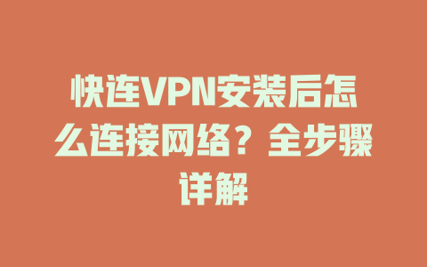 快连VPN安装后怎么连接网络？全步骤详解 一