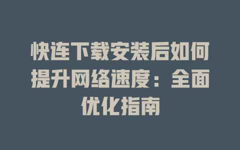 快连下载安装后如何提升网络速度：全面优化指南 一
