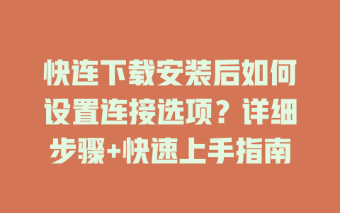 快连下载安装后如何设置连接选项？详细步骤+快速上手指南 一