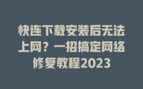 快连下载安装后无法上网？一招搞定网络修复教程2023 一