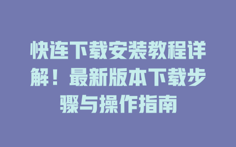 快连下载安装教程详解！最新版本下载步骤与操作指南 一