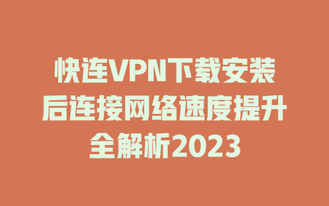 快连VPN下载安装后连接网络速度提升全解析2023 一