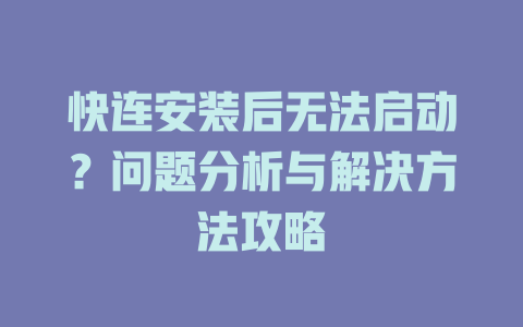 快连安装后无法启动？问题分析与解决方法攻略 一