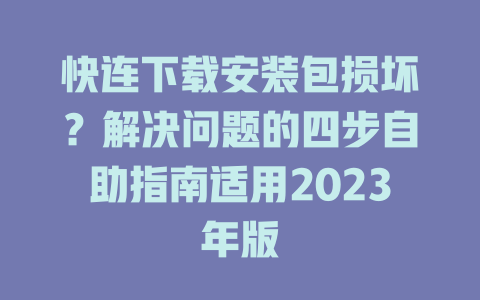 快连下载安装包损坏？解决问题的四步自助指南适用2023年版 一
