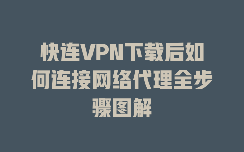 快连VPN下载后如何连接网络代理全步骤图解 一