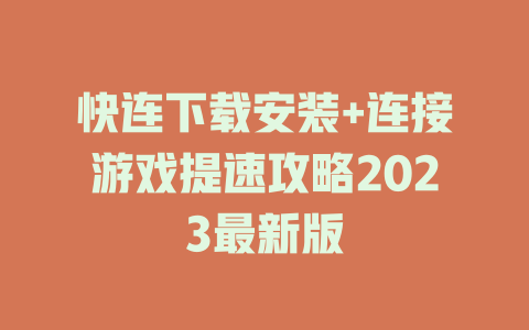 快连下载安装+连接游戏提速攻略2023最新版 一