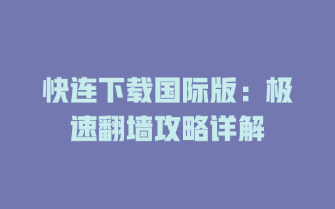 快连下载国际版：极速翻墙攻略详解 一