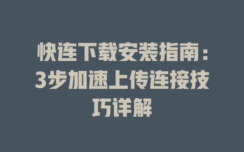 快连下载安装指南：3步加速上传连接技巧详解 一