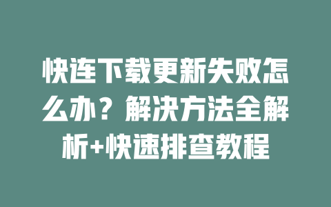 快连下载更新失败怎么办？解决方法全解析+快速排查教程 一