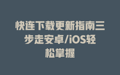 快连下载更新指南三步走安卓/iOS轻松掌握 一