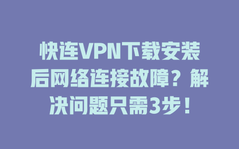 快连VPN下载安装后网络连接故障？解决问题只需3步！ 一