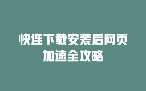 快连下载安装后网页加速全攻略 一