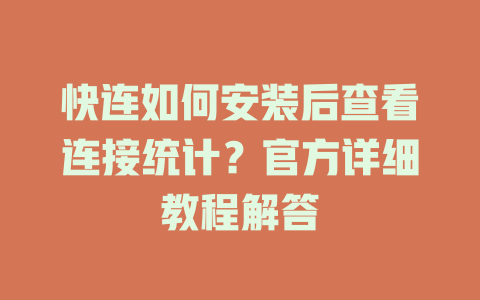 快连如何安装后查看连接统计？官方详细教程解答 一