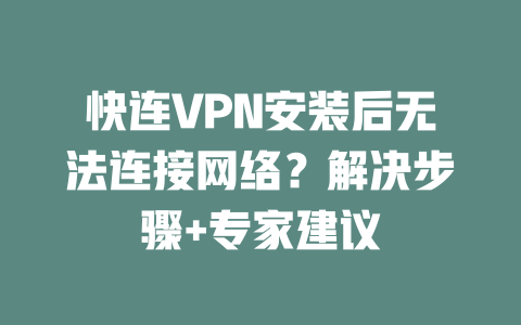 快连VPN安装后无法连接网络？解决步骤+专家建议 一