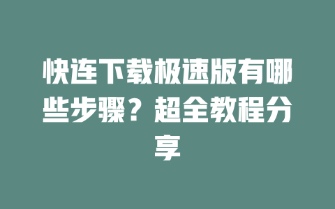 快连下载极速版有哪些步骤？超全教程分享 一