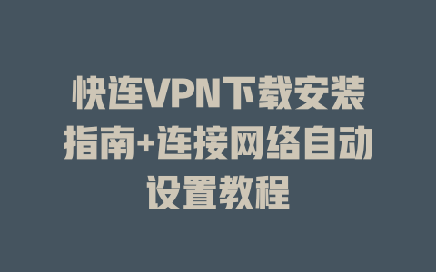 快连VPN下载安装指南+连接网络自动设置教程 一