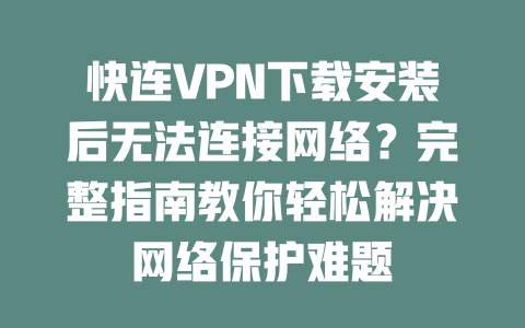 快连VPN下载安装后无法连接网络？完整指南教你轻松解决网络保护难题 一