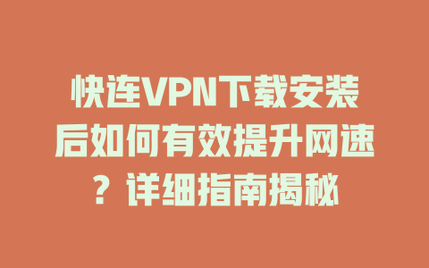 快连VPN下载安装后如何有效提升网速？详细指南揭秘 一