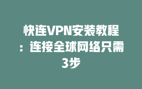 快连VPN安装教程：连接全球网络只需3步 一