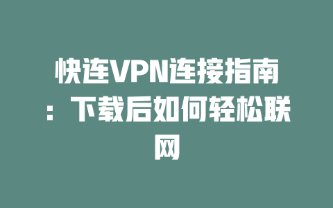 快连VPN连接指南：下载后如何轻松联网 一