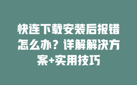 快连下载安装后报错怎么办？详解解决方案+实用技巧 一