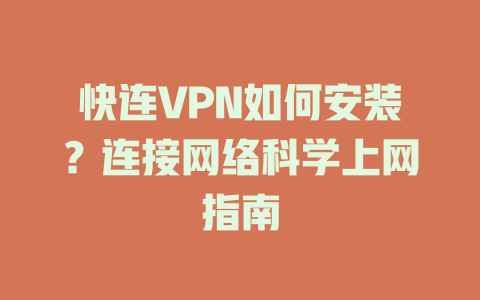 快连VPN如何安装？连接网络科学上网指南 一