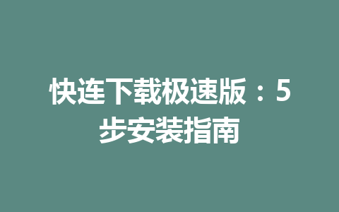 快连下载极速版：5步安装指南 一