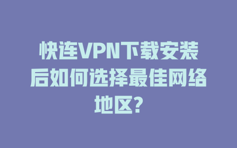 快连VPN下载安装后如何选择最佳网络地区? 一