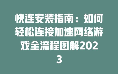 快连安装指南：如何轻松连接加速网络游戏全流程图解2023 一