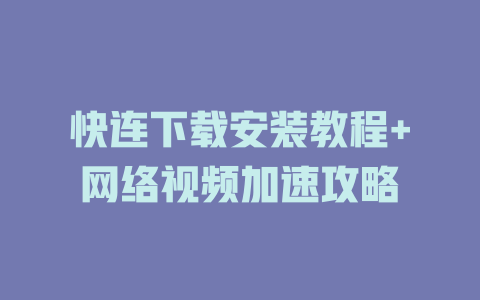 快连下载安装教程+网络视频加速攻略 一
