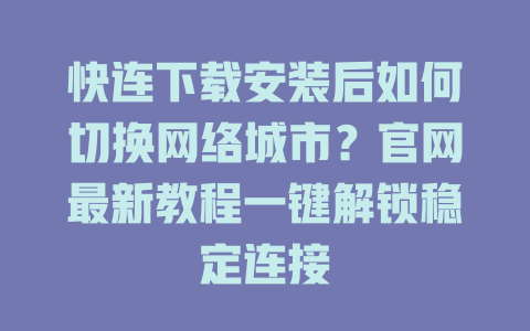 快连下载安装后如何切换网络城市？官网最新教程一键解锁稳定连接 一
