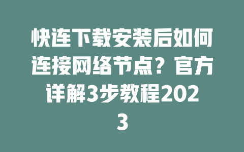 快连下载安装后如何连接网络节点？官方详解3步教程2023 一
