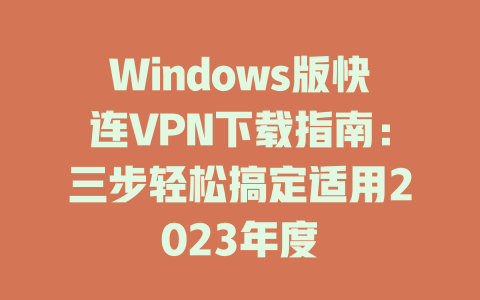 Windows版快连VPN下载指南：三步轻松搞定适用2023年度 一