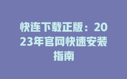 快连下载正版：2023年官网快速安装指南 一