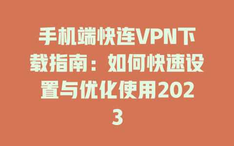 手机端快连VPN下载指南：如何快速设置与优化使用2023 一