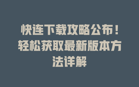 快连下载攻略公布！轻松获取最新版本方法详解 一